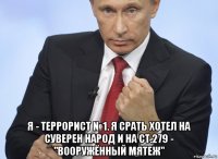  я - террорист №1. я срать хотел на суверен народ и на ст.279 - "вооружённый мятеж"