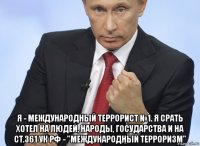  я - международный террорист №1. я срать хотел на людей, народы, государства и на ст.361 ук рф - "международный терроризм"