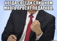 когда соседи слишком много просят подарков. 