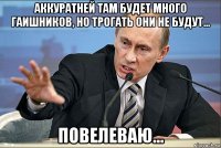 аккуратней там будет много гаишников, но трогать они не будут... повелеваю...