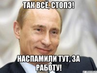 так всё, стопэ! наспамили тут, за работу!