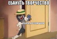 ебануть творчество 