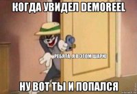 когда увидел demoreel ну вот ты и попался