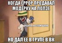 когда еррор продавал модерку на лолзе но дал ее в групе в вк