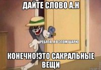 дайте слово а.н конечно!это сакральные вещи