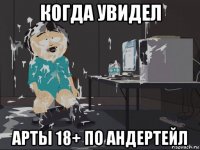 когда увидел арты 18+ по андертейл