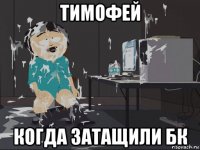 тимофей когда затащили бк