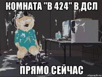 комната "в 424" в дсл прямо сейчас