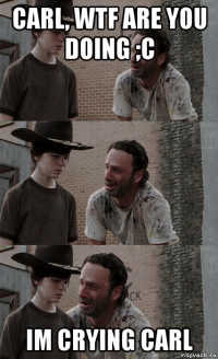 carl, wtf are you doing ;c im crying carl