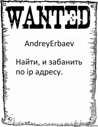 AndreyErbaev Найти, и забанить по ip адресу.