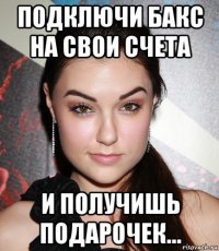 подключи бакс на свои счета и получишь подарочек...