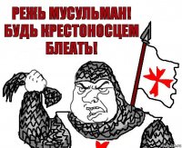 Режь мусульман!
будь крестоносцем
блеать!