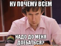 ну почему всем надо до меня доебаться?