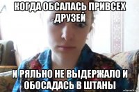 когда обсалась привсех друзей и ряльно не выдержало и обосадась в штаны