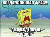 когда услышал фразу: "джо в сделку не входил!"