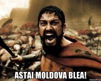  astai moldova blea!