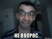  не вопрос