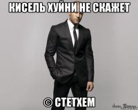 кисель хуйни не скажет © стетхем