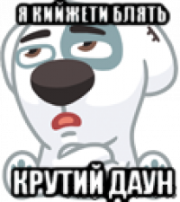 я кийжети блять крутий даун