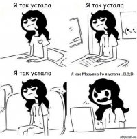 Я как Марьяна Ро я устала...ㅠ.ㅠ;D