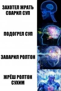 захотел жрать сварил суп подогрел суп заварил ролтон жрёш ролтон сухим