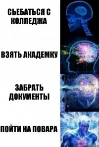 сьебаться с колледжа взять академку забрать документы пойти на повара