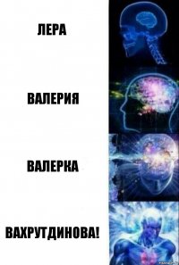 Лера Валерия Валерка Вахрутдинова!