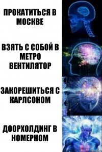 Прокатиться в Москве Взять с собой в метро вентилятор Закорешиться с Карлсоном Доорхолдинг в номерном