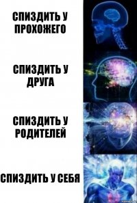 Спиздить у прохожего Спиздить у друга Спиздить у родителей Спиздить у себя