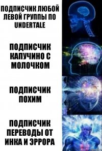 Подписчик любой левой группы по undertale Подписчик Капучино с Молочком Подписчик Похим Подписчик Переводы от Инка и Эррора