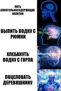 пить алкогольносодержащие напитки выпить водку с рюмки хлебануть водку с горла поцеловать деревяшкину