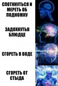 Споткнуться и мереть об подножку Задохнутьв блюдце Сгореть в воде Сгореть от стыда