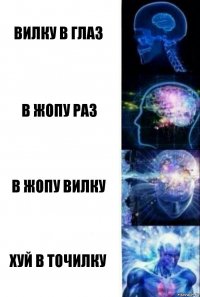 Вилку в глаз В жопу раз В жопу вилку Хуй в точилку