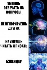 Умеешь отвечать на вопросы Не игнорируешь других Не умеешь читать и писать Бэкендер