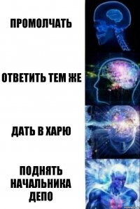 Промолчать Ответить тем же Дать в харю Поднять начальника депо