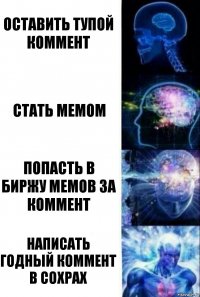 Оставить тупой коммент Стать мемом Попасть в биржу мемов за коммент Написать годный коммент в сохрах