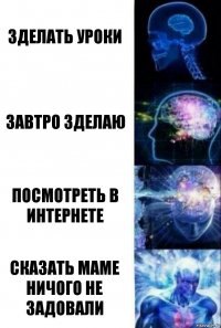 ЗДЕЛАТЬ УРОКИ ЗАВТРО ЗДЕЛАЮ ПОСМОТРЕТЬ В ИНТЕРНЕТЕ СКАЗАТЬ МАМЕ НИЧОГО НЕ ЗАДОВАЛИ