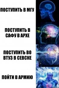 Поступить в МГУ Поступить в САФУ в Архе Поступить во втуз в Севске Пойти в армию