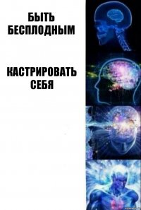 Быть бесплодным Кастрировать себя  