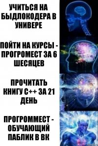 учиться на быдлокодера в универе пойти на курсы - прогромест за 6 шесяцев прочитать книгу с++ за 21 день Прогроммест - обучающий паблик в ВК