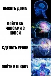 Лежать дома Пойти за чипсами с колой Сделать уроки Пойти в школу