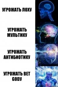 Угрожать лоху Угрожать Мультику Угрожать Антибиотику Угрожать Bet Godу