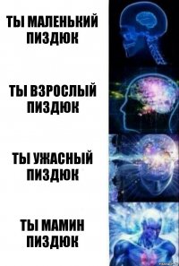 Ты маленький пиздюк Ты взрослый пиздюк Ты ужасный пиздюк Ты мамин пиздюк