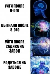 Уйти после 9-ого Выгнали после 8-ого Уйти после садика на завод Родиться на заводе