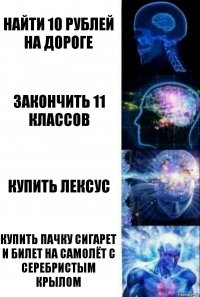 Найти 10 рублей на дороге Закончить 11 классов Купить Лексус Купить пачку сигарет и билет на самолёт с серебристым крылом