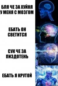 Бля че за хуйня у меня с мозгом Ебать он светится Сук че за пиздотень Ебать я крутой