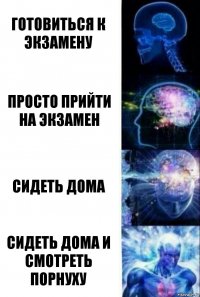 Готовиться к экзамену Просто прийти на экзамен Сидеть дома Сидеть дома и смотреть порнуху