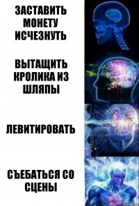 Заставить монету исчезнуть Вытащить кролика из шляпы Левитировать Съебаться со сцены