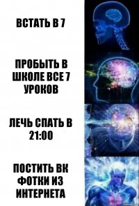 Встать в 7 Пробыть в школе все 7 уроков Лечь спать в 21:00 Постить ВК фотки из интернета