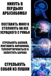 Кинуть в пердыку арбузобомбу Поставить мину и столкнуть на нее усрацкого с ружья Стрельнуть балкой, поставить охранника, телепортироваться и запустить барана Стрельнуть собой из пушки